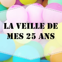 La veille de mes 25 ans