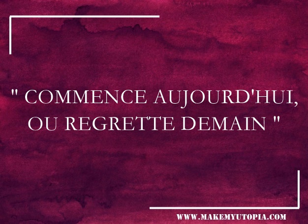 citation commencer aujourd'hui regretter demain www.makemyutopia.com